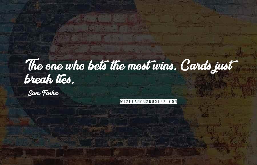 Sam Farha Quotes: The one who bets the most wins. Cards just break ties.