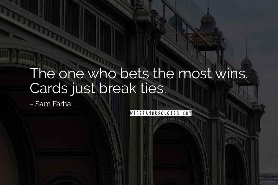 Sam Farha Quotes: The one who bets the most wins. Cards just break ties.