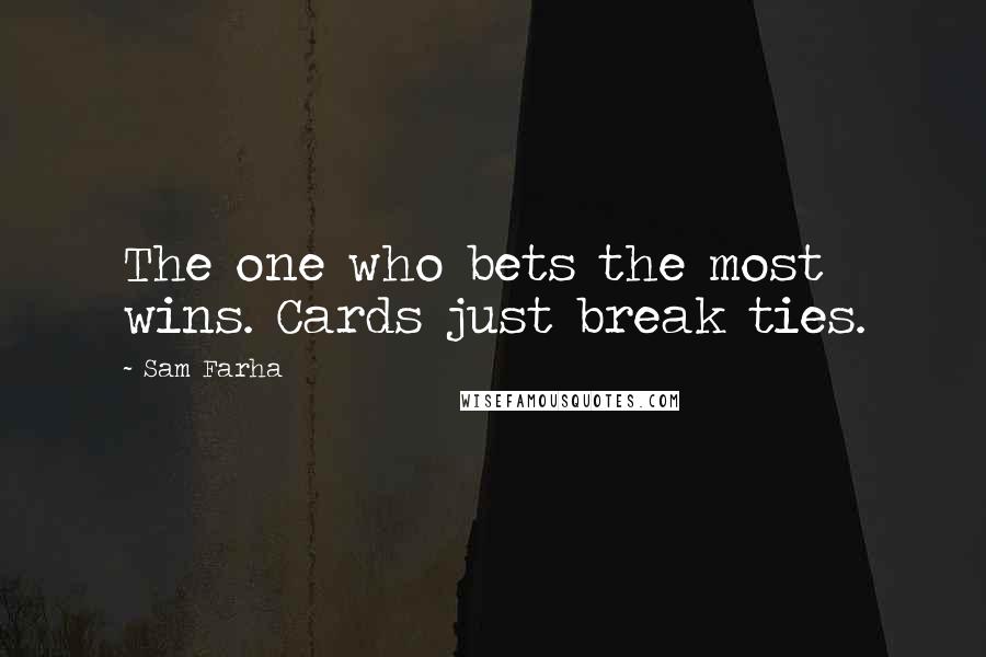 Sam Farha Quotes: The one who bets the most wins. Cards just break ties.