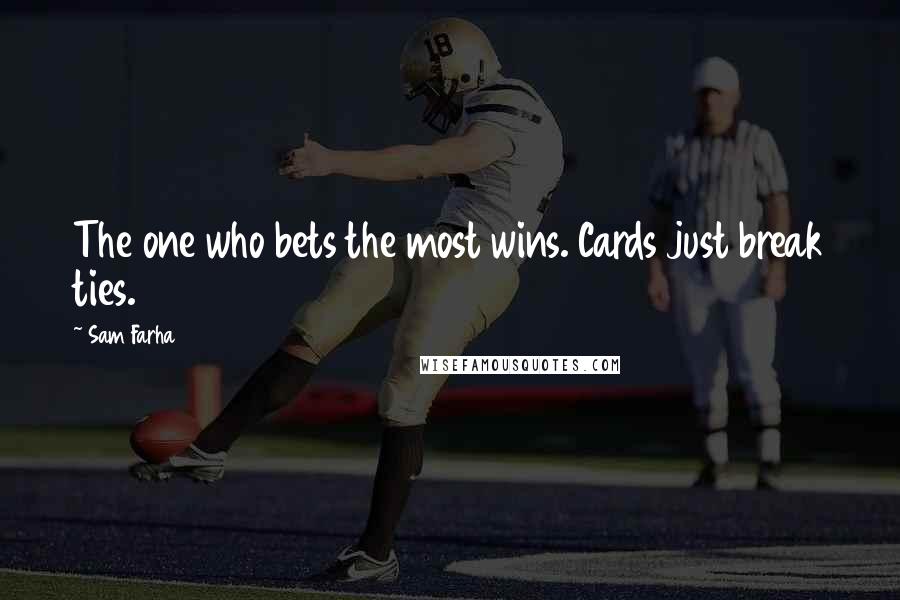 Sam Farha Quotes: The one who bets the most wins. Cards just break ties.