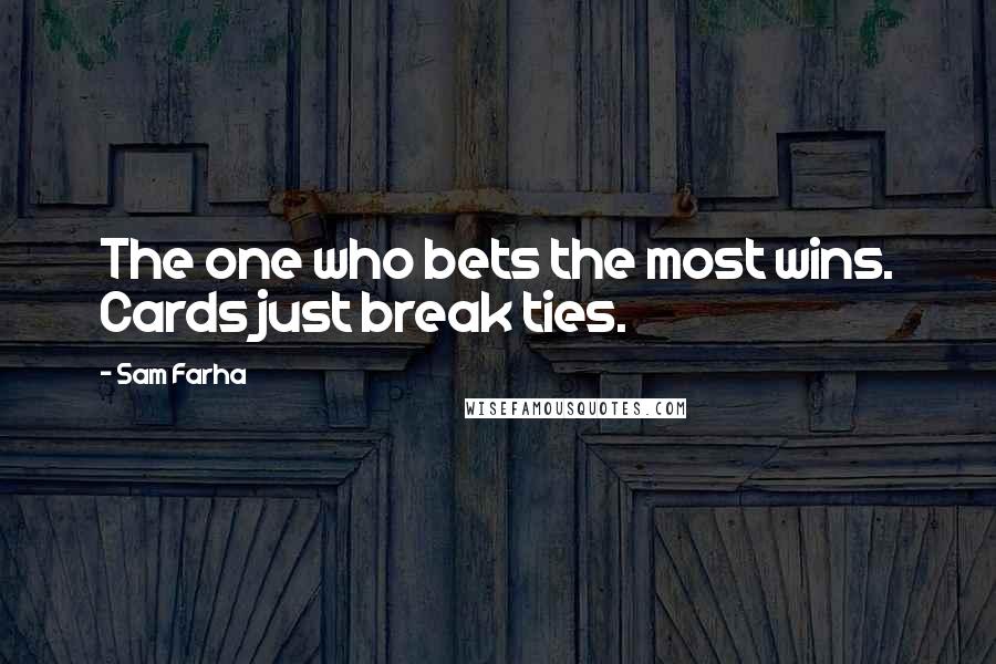 Sam Farha Quotes: The one who bets the most wins. Cards just break ties.