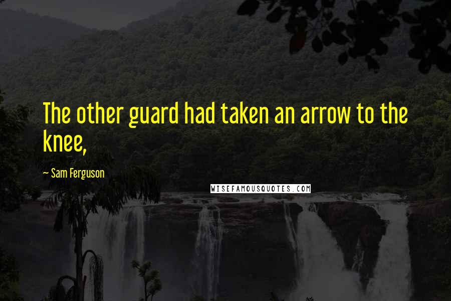 Sam Ferguson Quotes: The other guard had taken an arrow to the knee,