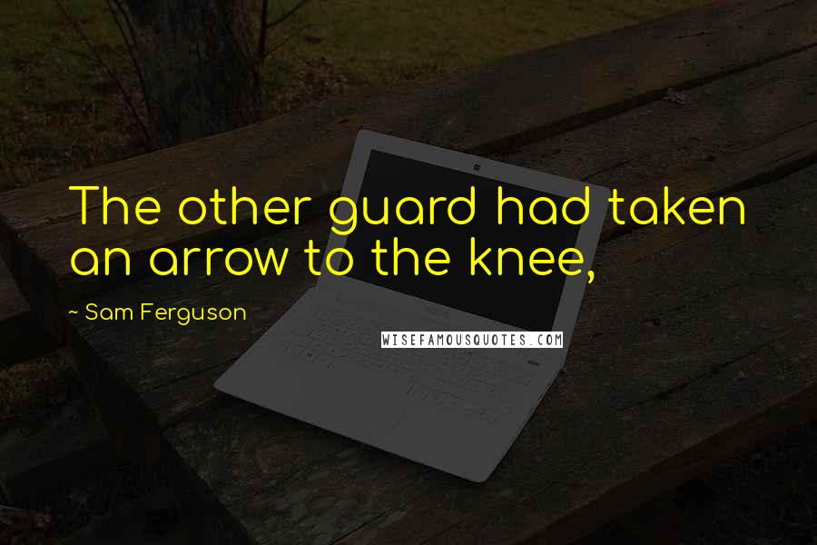 Sam Ferguson Quotes: The other guard had taken an arrow to the knee,