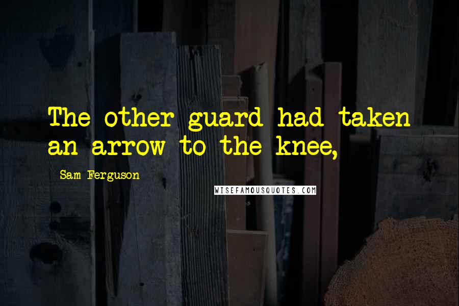 Sam Ferguson Quotes: The other guard had taken an arrow to the knee,