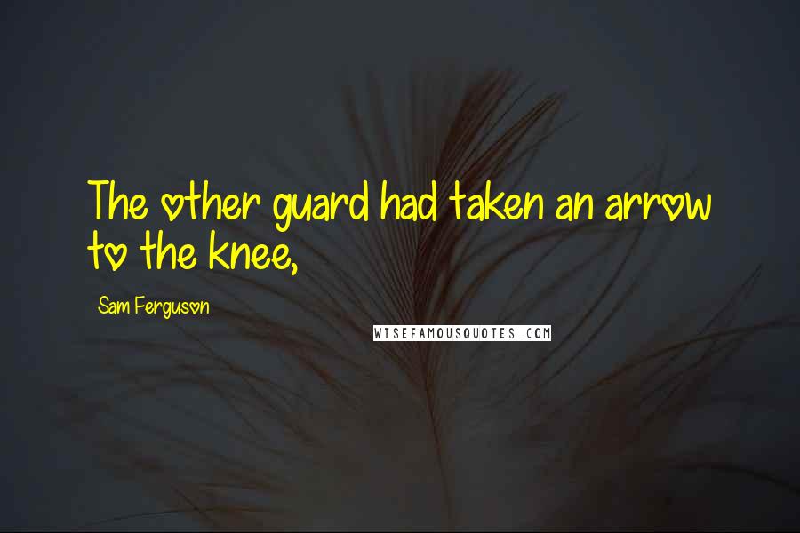 Sam Ferguson Quotes: The other guard had taken an arrow to the knee,