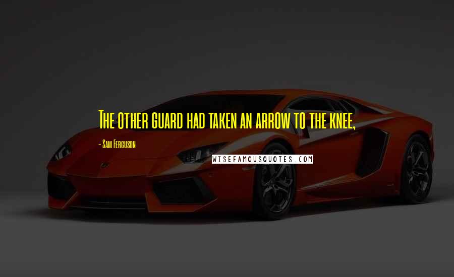 Sam Ferguson Quotes: The other guard had taken an arrow to the knee,