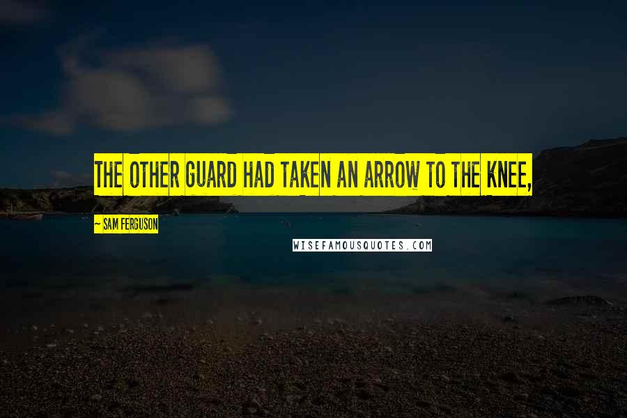 Sam Ferguson Quotes: The other guard had taken an arrow to the knee,