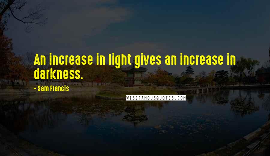 Sam Francis Quotes: An increase in light gives an increase in darkness.