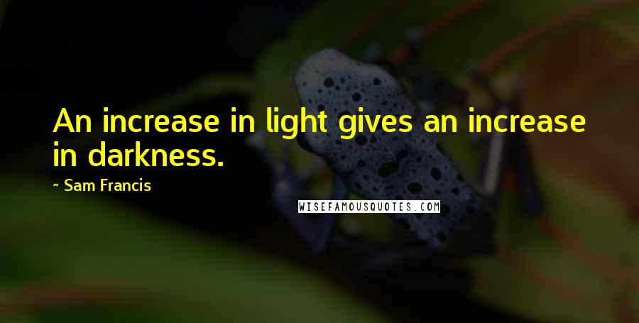 Sam Francis Quotes: An increase in light gives an increase in darkness.