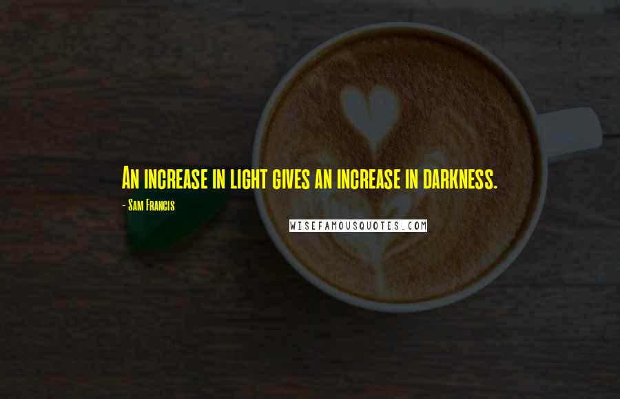 Sam Francis Quotes: An increase in light gives an increase in darkness.