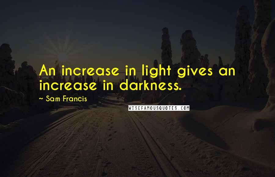 Sam Francis Quotes: An increase in light gives an increase in darkness.