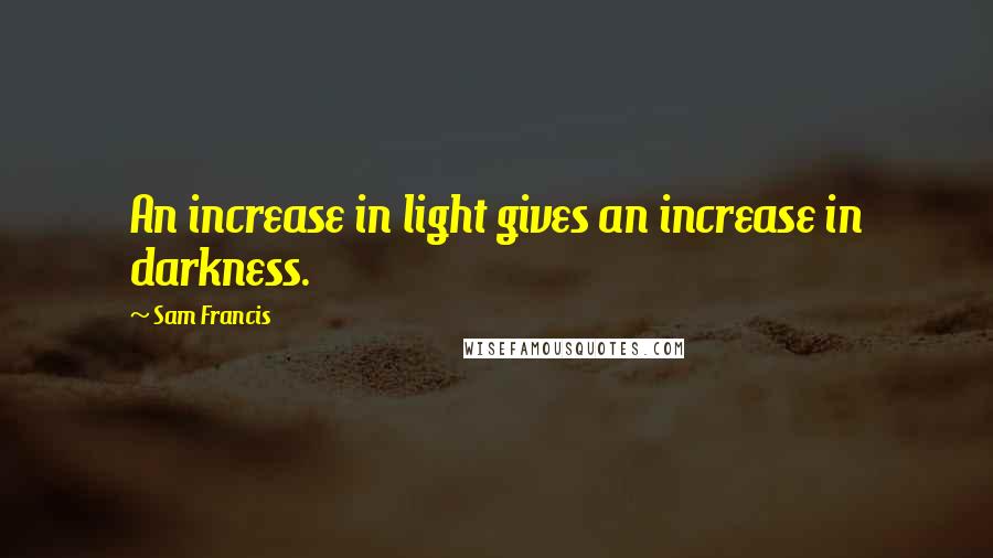 Sam Francis Quotes: An increase in light gives an increase in darkness.