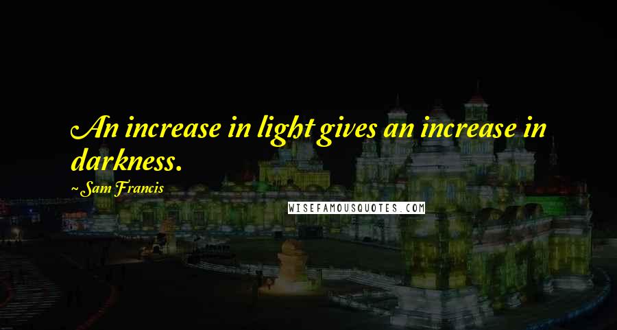 Sam Francis Quotes: An increase in light gives an increase in darkness.