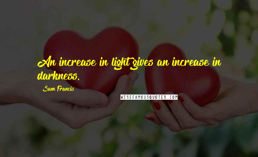 Sam Francis Quotes: An increase in light gives an increase in darkness.