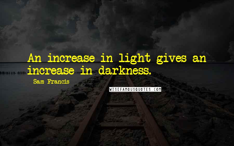 Sam Francis Quotes: An increase in light gives an increase in darkness.