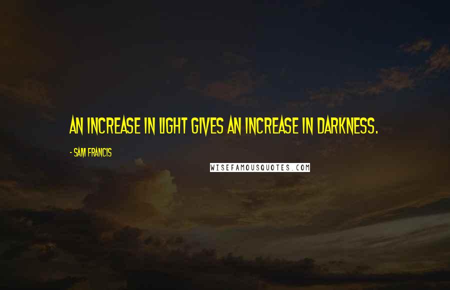 Sam Francis Quotes: An increase in light gives an increase in darkness.