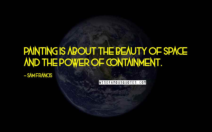 Sam Francis Quotes: Painting is about the beauty of space and the power of containment.