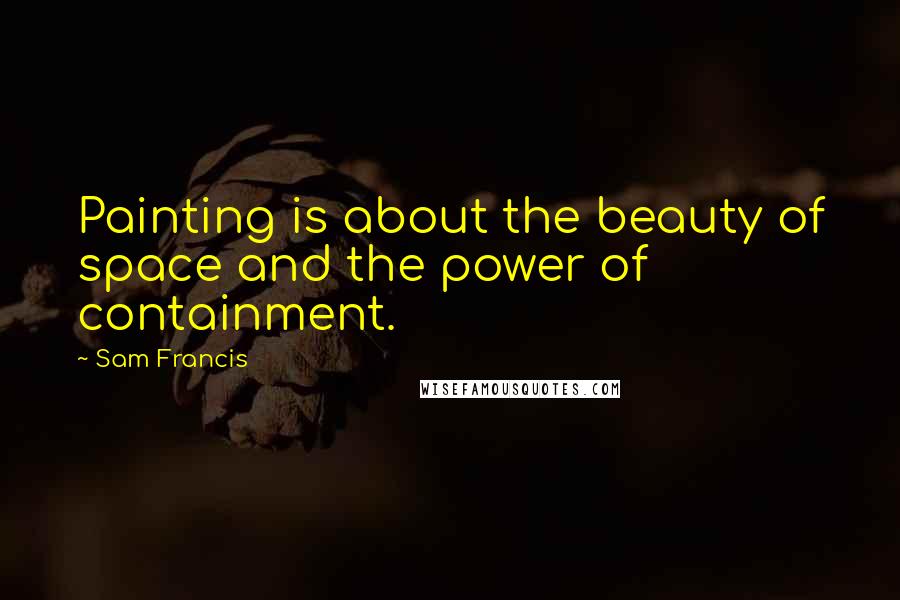 Sam Francis Quotes: Painting is about the beauty of space and the power of containment.