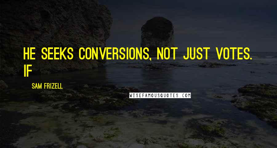 Sam Frizell Quotes: He seeks conversions, not just votes. If
