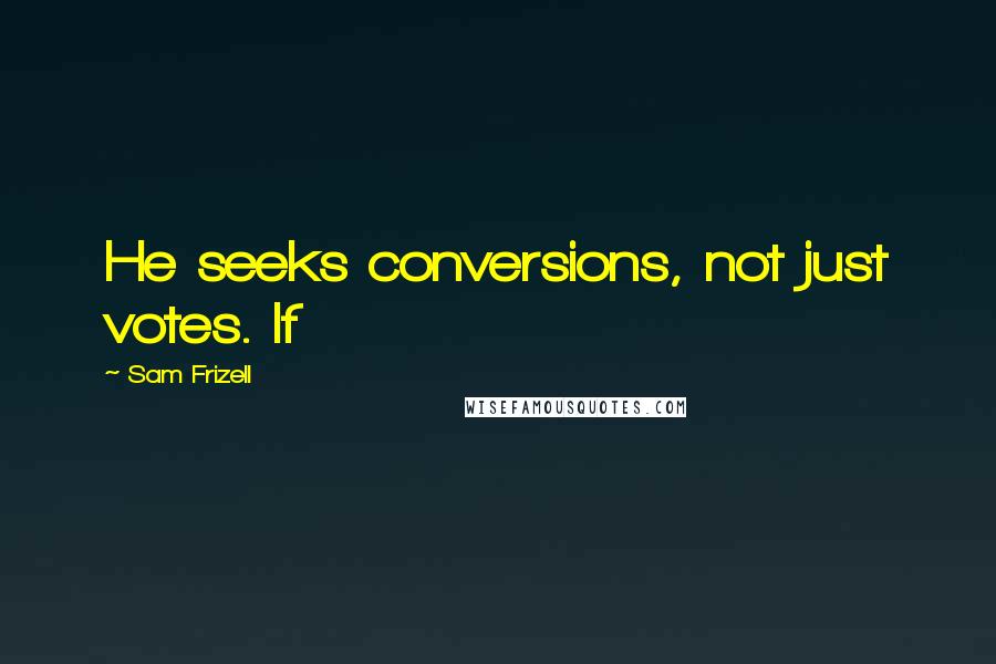 Sam Frizell Quotes: He seeks conversions, not just votes. If