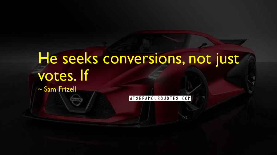 Sam Frizell Quotes: He seeks conversions, not just votes. If
