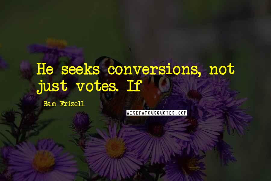 Sam Frizell Quotes: He seeks conversions, not just votes. If