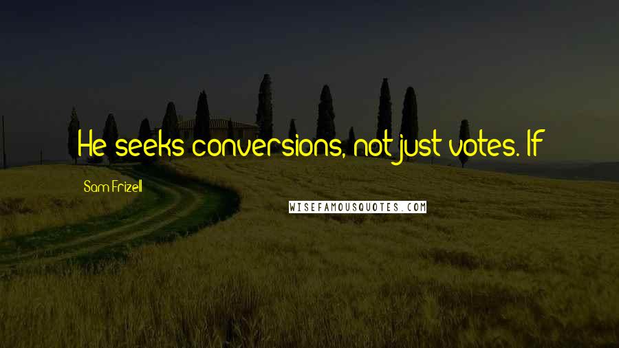Sam Frizell Quotes: He seeks conversions, not just votes. If
