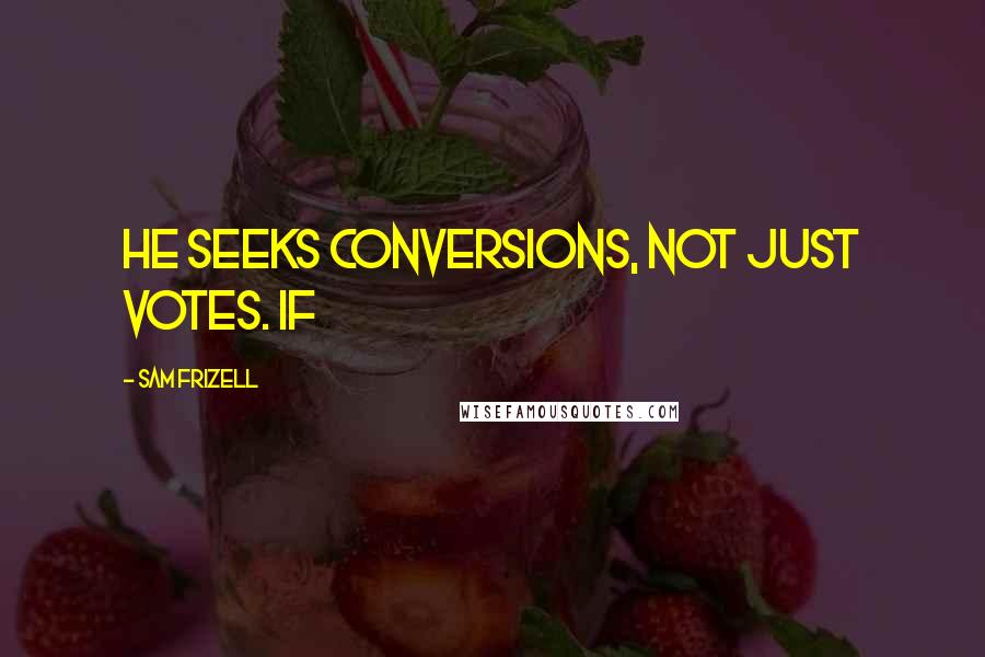 Sam Frizell Quotes: He seeks conversions, not just votes. If