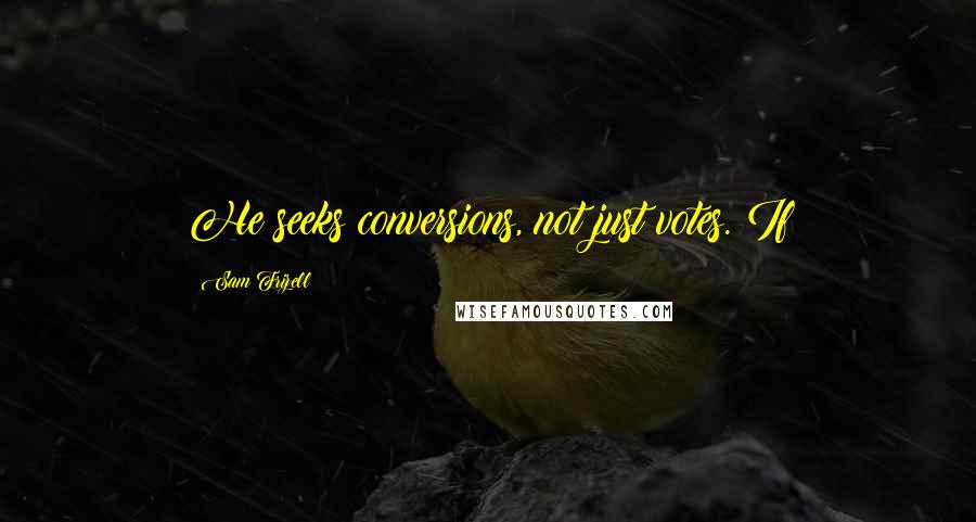 Sam Frizell Quotes: He seeks conversions, not just votes. If