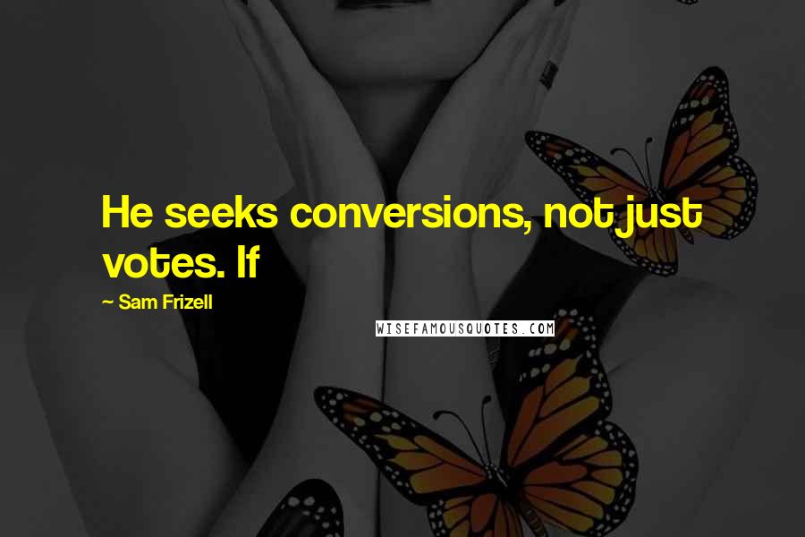 Sam Frizell Quotes: He seeks conversions, not just votes. If