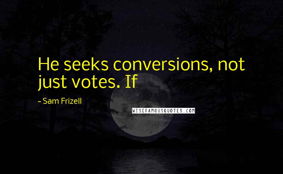 Sam Frizell Quotes: He seeks conversions, not just votes. If
