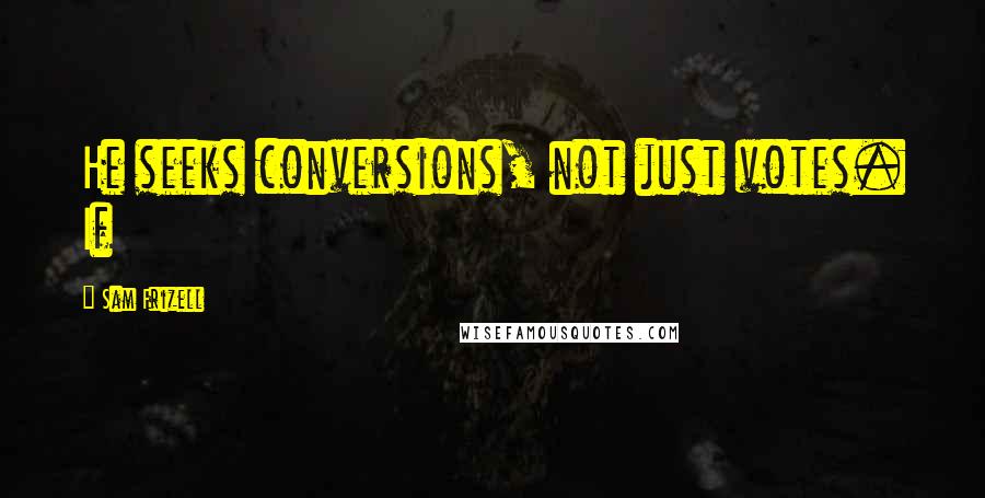 Sam Frizell Quotes: He seeks conversions, not just votes. If