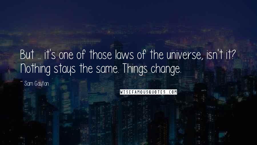 Sam Gayton Quotes: But ... it's one of those laws of the universe, isn't it? Nothing stays the same. Things change.