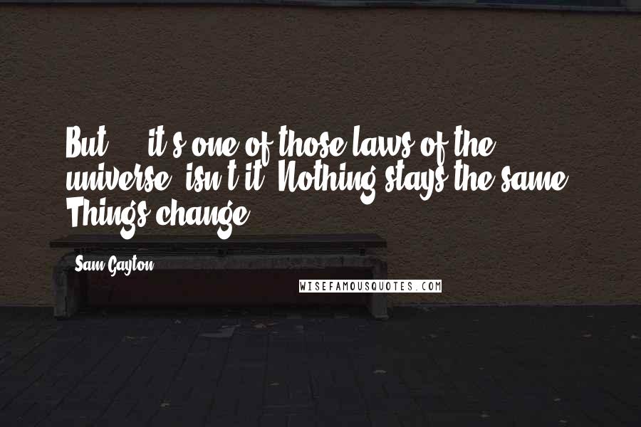 Sam Gayton Quotes: But ... it's one of those laws of the universe, isn't it? Nothing stays the same. Things change.