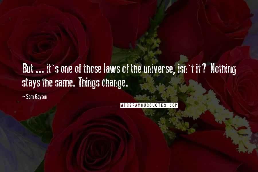 Sam Gayton Quotes: But ... it's one of those laws of the universe, isn't it? Nothing stays the same. Things change.