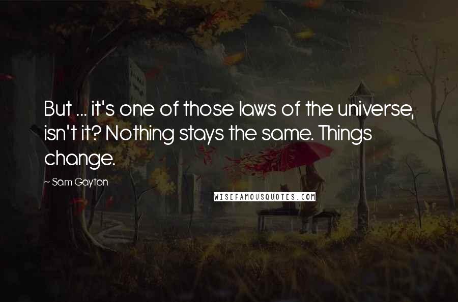 Sam Gayton Quotes: But ... it's one of those laws of the universe, isn't it? Nothing stays the same. Things change.