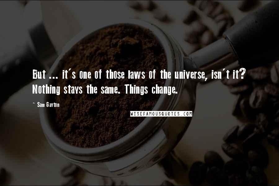 Sam Gayton Quotes: But ... it's one of those laws of the universe, isn't it? Nothing stays the same. Things change.