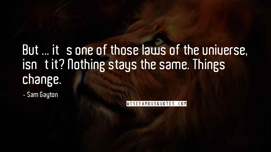 Sam Gayton Quotes: But ... it's one of those laws of the universe, isn't it? Nothing stays the same. Things change.