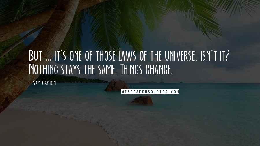 Sam Gayton Quotes: But ... it's one of those laws of the universe, isn't it? Nothing stays the same. Things change.
