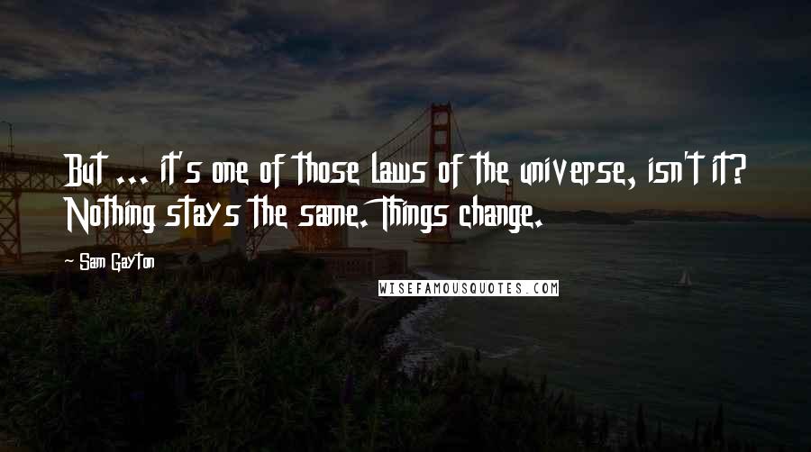 Sam Gayton Quotes: But ... it's one of those laws of the universe, isn't it? Nothing stays the same. Things change.