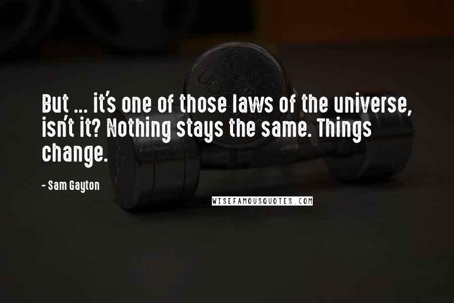 Sam Gayton Quotes: But ... it's one of those laws of the universe, isn't it? Nothing stays the same. Things change.