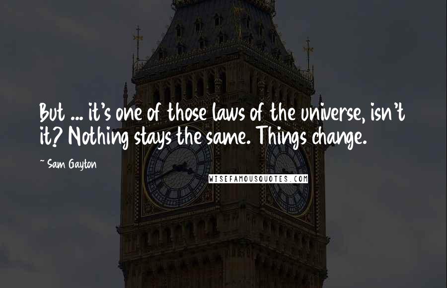 Sam Gayton Quotes: But ... it's one of those laws of the universe, isn't it? Nothing stays the same. Things change.