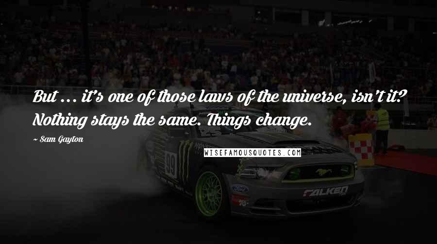 Sam Gayton Quotes: But ... it's one of those laws of the universe, isn't it? Nothing stays the same. Things change.