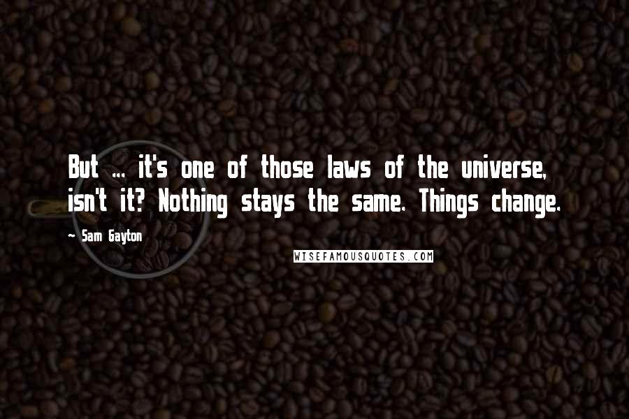 Sam Gayton Quotes: But ... it's one of those laws of the universe, isn't it? Nothing stays the same. Things change.