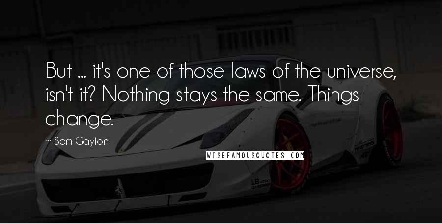 Sam Gayton Quotes: But ... it's one of those laws of the universe, isn't it? Nothing stays the same. Things change.