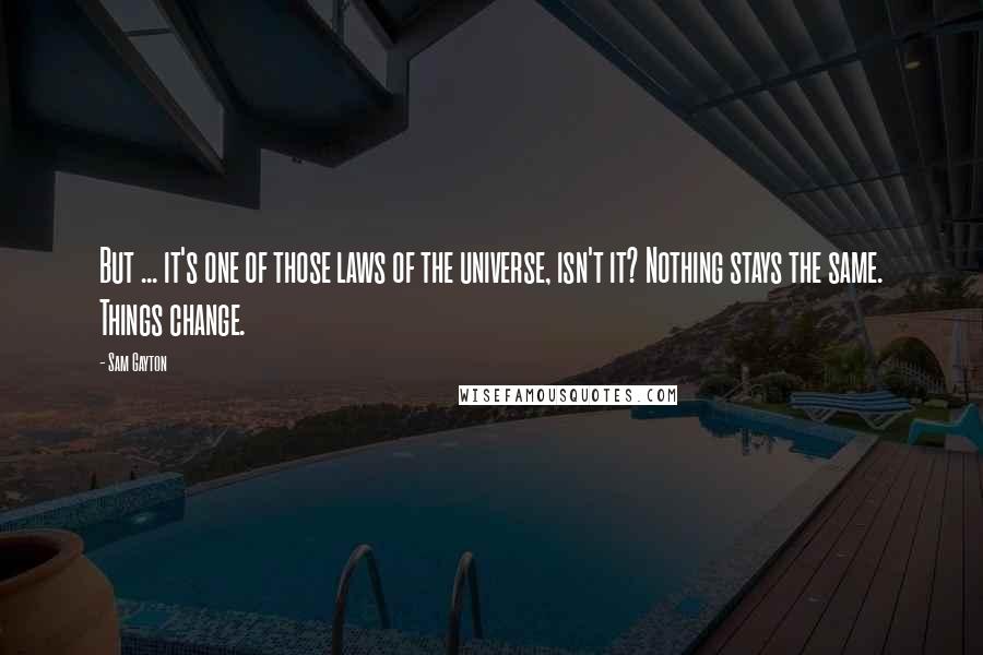 Sam Gayton Quotes: But ... it's one of those laws of the universe, isn't it? Nothing stays the same. Things change.