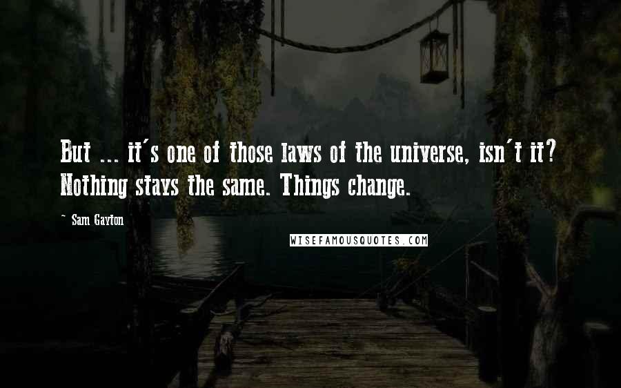 Sam Gayton Quotes: But ... it's one of those laws of the universe, isn't it? Nothing stays the same. Things change.