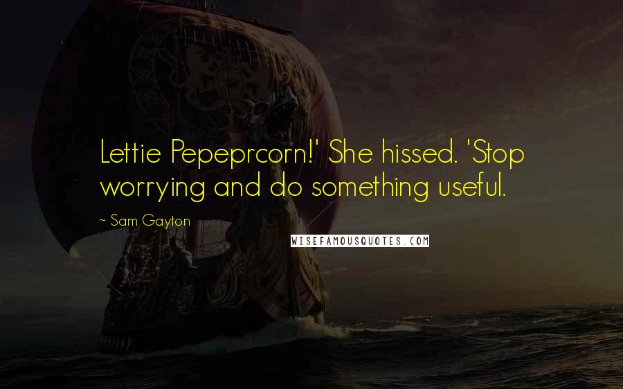 Sam Gayton Quotes: Lettie Pepeprcorn!' She hissed. 'Stop worrying and do something useful.