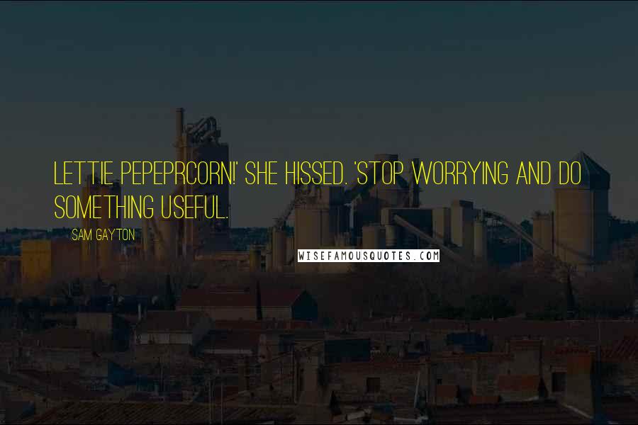 Sam Gayton Quotes: Lettie Pepeprcorn!' She hissed. 'Stop worrying and do something useful.