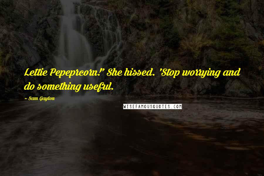 Sam Gayton Quotes: Lettie Pepeprcorn!' She hissed. 'Stop worrying and do something useful.